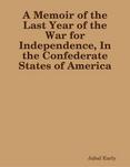 A Memoir of the Last Year of the War for Independence, In the Confederate States of America