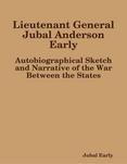 Lieutenant General Jubal Anderson Early: Autobiographical Sketch and Narrative of the War Between the States