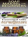 Essential Oils & Aromatherapy for Beginners & Soap Making for Beginners